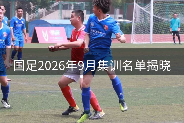 国足2026年9月集训名单揭晓
